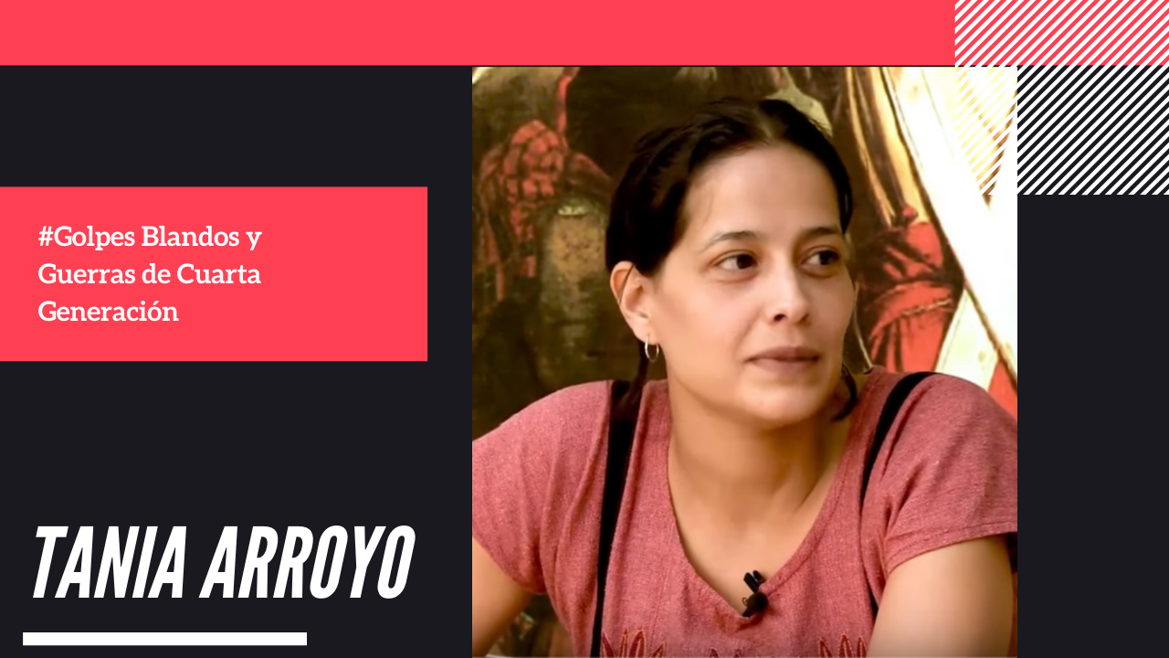 Tania Arroyo – Golpes Blandos y Guerras de Cuarta Generación