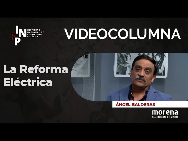 Angel Balderas – La importancia de la Reforma Eléctrica para el pueblo de México